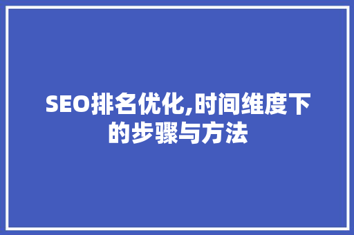 SEO排名优化,时间维度下的步骤与方法