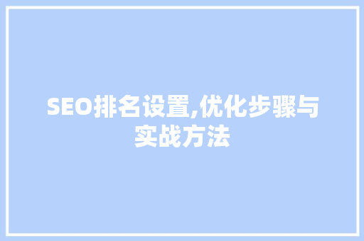SEO排名设置,优化步骤与实战方法