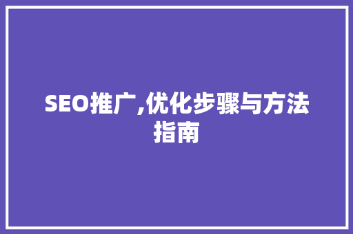 SEO推广,优化步骤与方法指南 seo技术