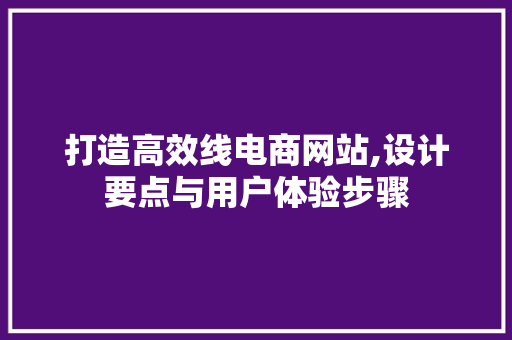 打造高效线电商网站,设计要点与用户体验步骤