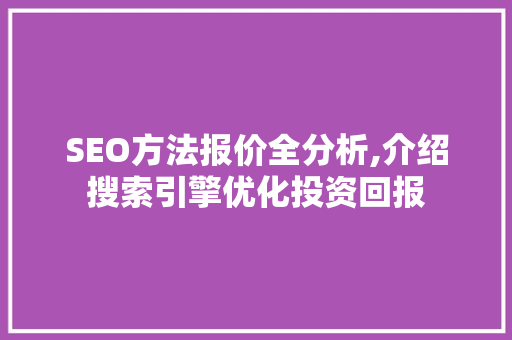 SEO方法报价全分析,介绍搜索引擎优化投资回报