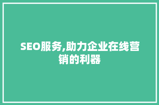 SEO服务,助力企业在线营销的利器
