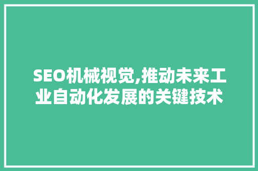 SEO机械视觉,推动未来工业自动化发展的关键技术