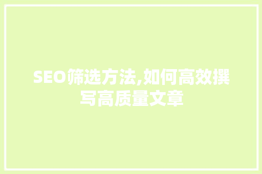 SEO筛选方法,如何高效撰写高质量文章