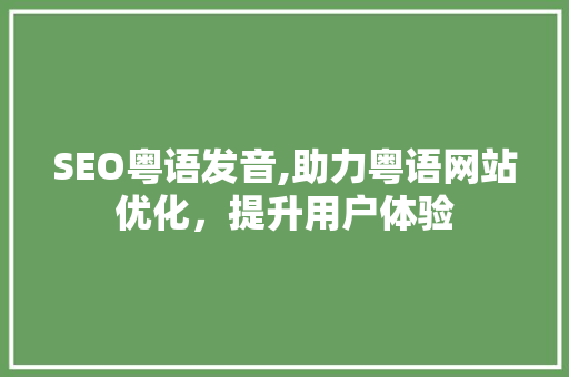 SEO粤语发音,助力粤语网站优化，提升用户体验
