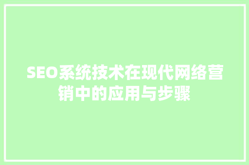 SEO系统技术在现代网络营销中的应用与步骤
