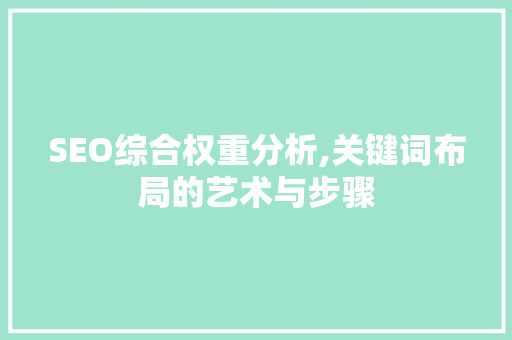 SEO综合权重分析,关键词布局的艺术与步骤