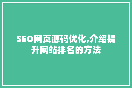 SEO网页源码优化,介绍提升网站排名的方法 AI技术学习