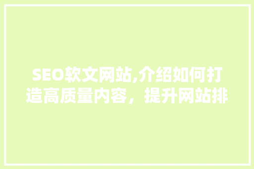 SEO软文网站,介绍如何打造高质量内容，提升网站排名