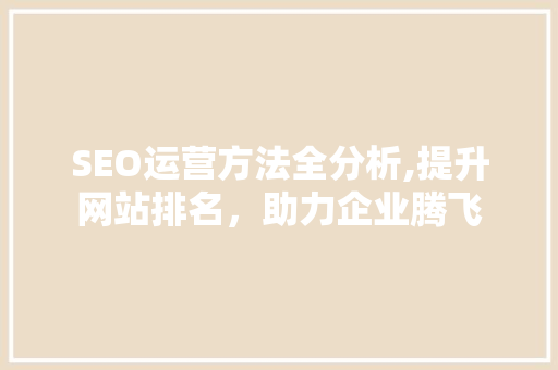 SEO运营方法全分析,提升网站排名，助力企业腾飞 小程序开发