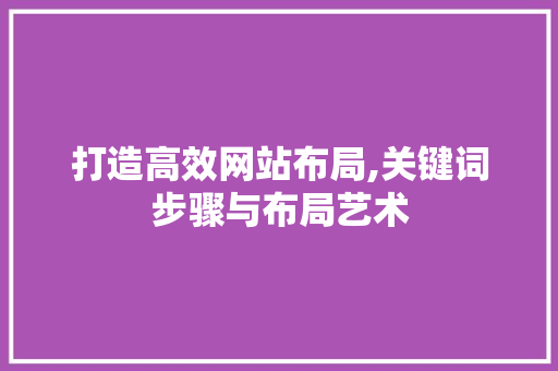 打造高效网站布局,关键词步骤与布局艺术 打造高效网站布局,关键词步骤与布局艺术 seo技术
