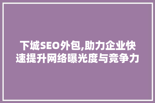 下城SEO外包,助力企业快速提升网络曝光度与竞争力 英文谷歌算法