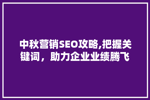 中秋营销SEO攻略,把握关键词，助力企业业绩腾飞