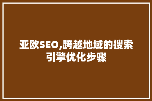 亚欧SEO,跨越地域的搜索引擎优化步骤 网站优化