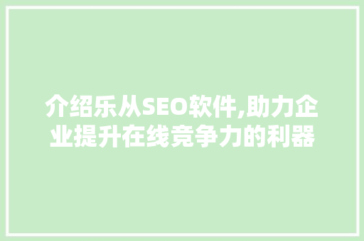 介绍乐从SEO软件,助力企业提升在线竞争力的利器