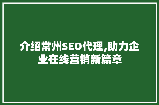介绍常州SEO代理,助力企业在线营销新篇章 搜狗优化