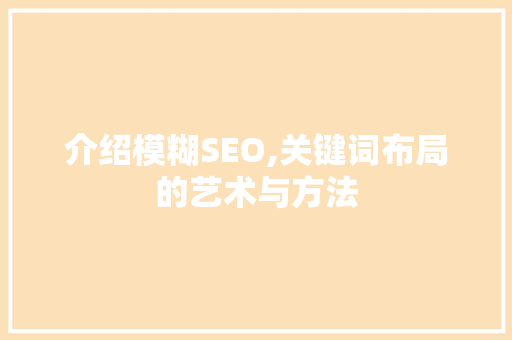 介绍模糊SEO,关键词布局的艺术与方法