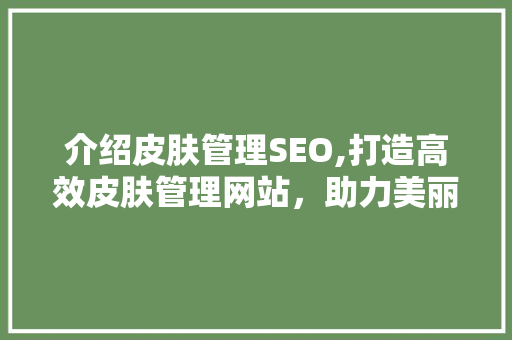 介绍皮肤管理SEO,打造高效皮肤管理网站，助力美丽事业腾飞 英文谷歌算法