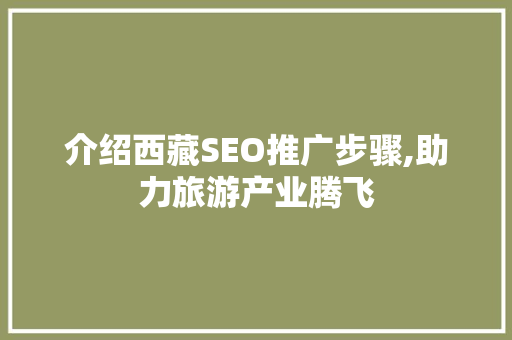 介绍西藏SEO推广步骤,助力旅游产业腾飞