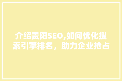 介绍贵阳SEO,如何优化搜索引擎排名，助力企业抢占市场先机