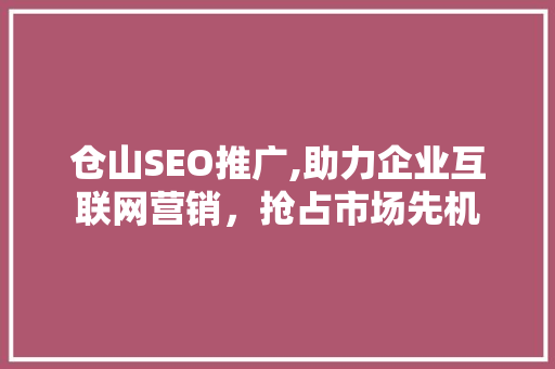仓山SEO推广,助力企业互联网营销，抢占市场先机