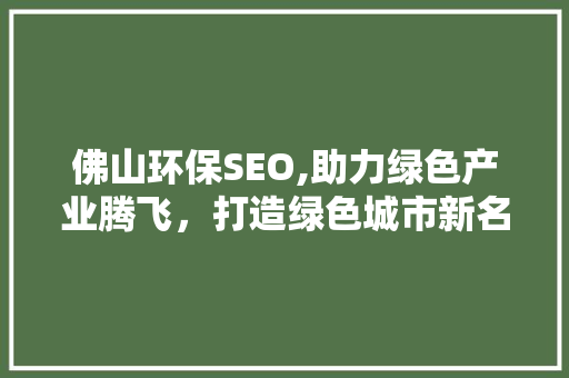 佛山环保SEO,助力绿色产业腾飞，打造绿色城市新名片 网站优化