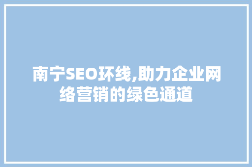 南宁SEO环线,助力企业网络营销的绿色通道 网站开发