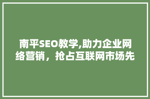 南平SEO教学,助力企业网络营销，抢占互联网市场先机 头条优化