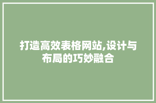打造高效表格网站,设计与布局的巧妙融合 打造高效表格网站,设计与布局的巧妙融合 seo技术