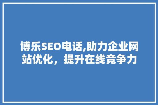 博乐SEO电话,助力企业网站优化，提升在线竞争力 搜狗优化