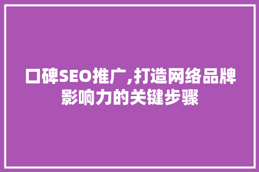 口碑SEO推广,打造网络品牌影响力的关键步骤