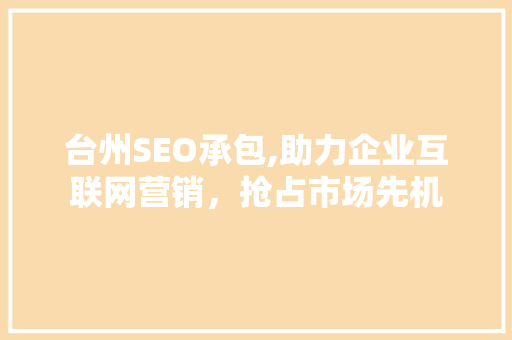 台州SEO承包,助力企业互联网营销，抢占市场先机 网站开发