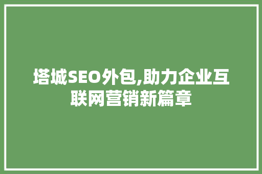 塔城SEO外包,助力企业互联网营销新篇章