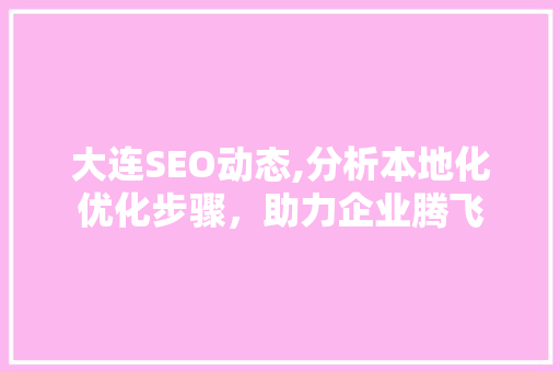 大连SEO动态,分析本地化优化步骤，助力企业腾飞