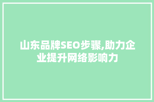 山东品牌SEO步骤,助力企业提升网络影响力 搜狗优化