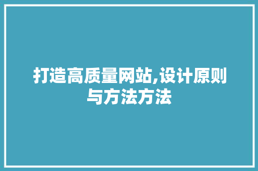 打造高质量网站,设计原则与方法方法 打造高质量网站,设计原则与方法方法 网站开发