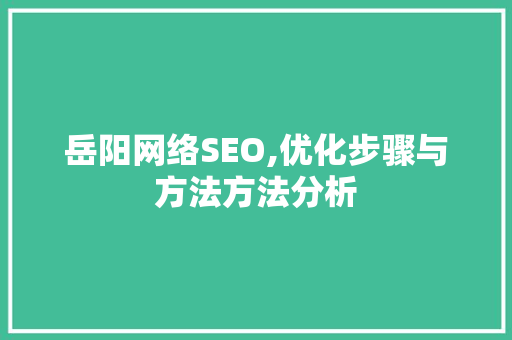 岳阳网络SEO,优化步骤与方法方法分析