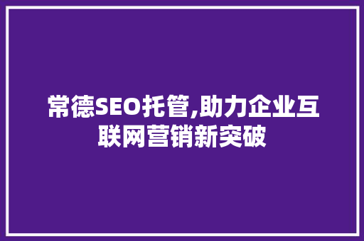 常德SEO托管,助力企业互联网营销新突破