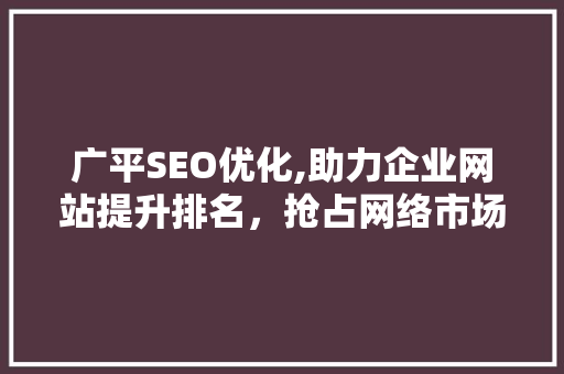 广平SEO优化,助力企业网站提升排名，抢占网络市场先机
