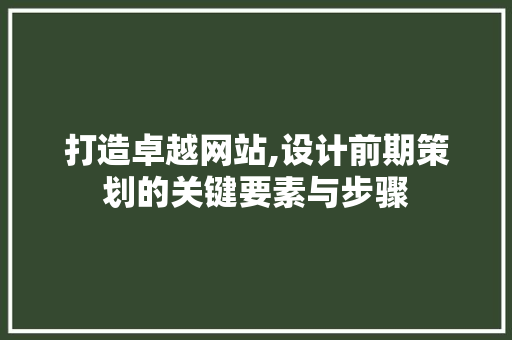 打造卓越网站,设计前期策划的关键要素与步骤 打造卓越网站,设计前期策划的关键要素与步骤 AI技术学习