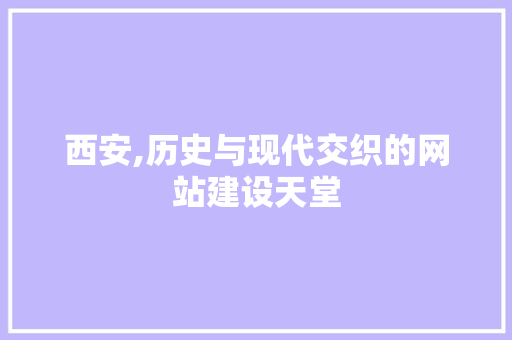 西安,历史与现代交织的网站建设天堂