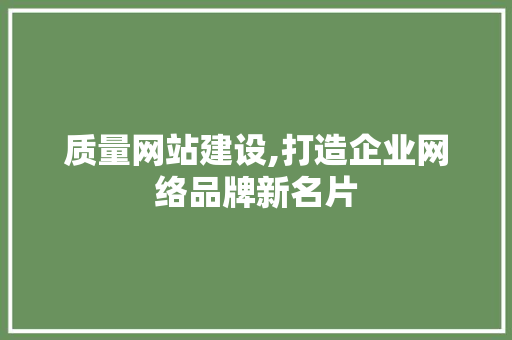 质量网站建设,打造企业网络品牌新名片 AI技术学习