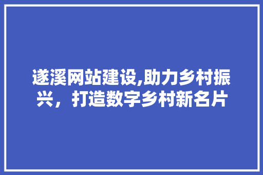 遂溪网站建设,助力乡村振兴，打造数字乡村新名片
