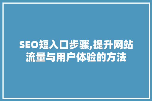 SEO短入口步骤,提升网站流量与用户体验的方法 seo技术