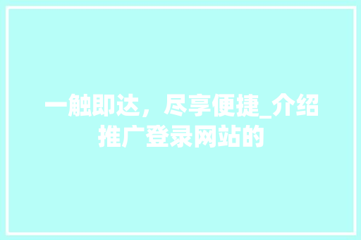 一触即达，尽享便捷_介绍推广登录网站的