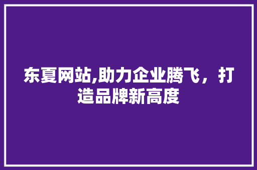 东夏网站,助力企业腾飞，打造品牌新高度 AI技术学习