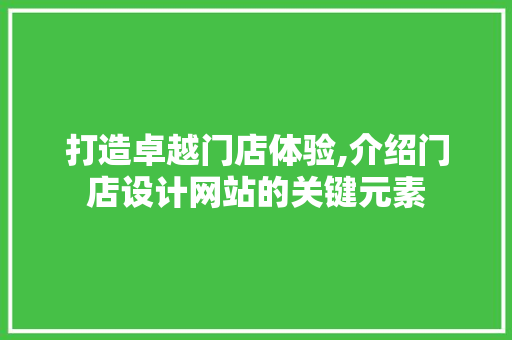 打造卓越门店体验,介绍门店设计网站的关键元素 打造卓越门店体验,介绍门店设计网站的关键元素 360搜优化