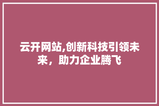 云开网站,创新科技引领未来，助力企业腾飞