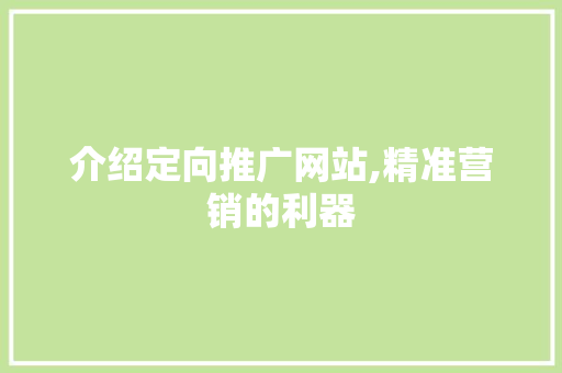 介绍定向推广网站,精准营销的利器