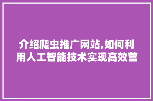 介绍爬虫推广网站,如何利用人工智能技术实现高效营销 seo技术